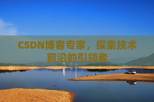 CSDN博客专家，探索技术前沿的引领者